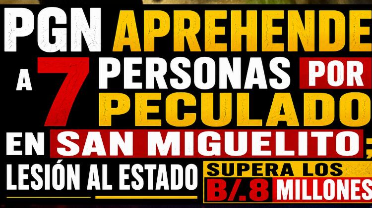 PGN APREHENDE A 7 PERSONAS POR PECULADO EN SAN MIGUELITO; LESIÓN AL ESTADO SUPERA LOS B/.8 MILLONES